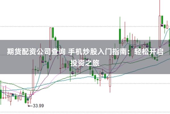 期货配资公司查询 手机炒股入门指南：轻松开启投资之旅