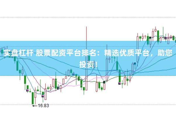 实盘杠杆 股票配资平台排名：精选优质平台，助您投资！