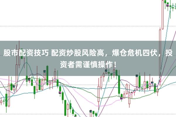 股市配资技巧 配资炒股风险高，爆仓危机四伏，投资者需谨慎操作！