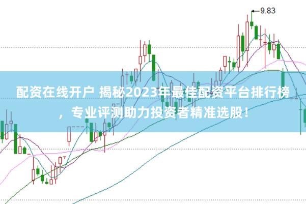 配资在线开户 揭秘2023年最佳配资平台排行榜，专业评测助力投资者精准选股！