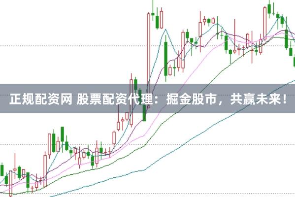 正规配资网 股票配资代理：掘金股市，共赢未来！