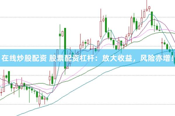 在线炒股配资 股票配资杠杆：放大收益，风险亦增！