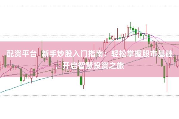 配资平台  新手炒股入门指南：轻松掌握股市基础，开启智慧投资之旅