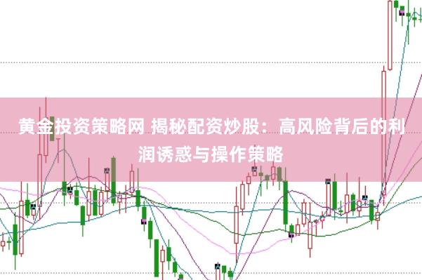 黄金投资策略网 揭秘配资炒股：高风险背后的利润诱惑与操作策略