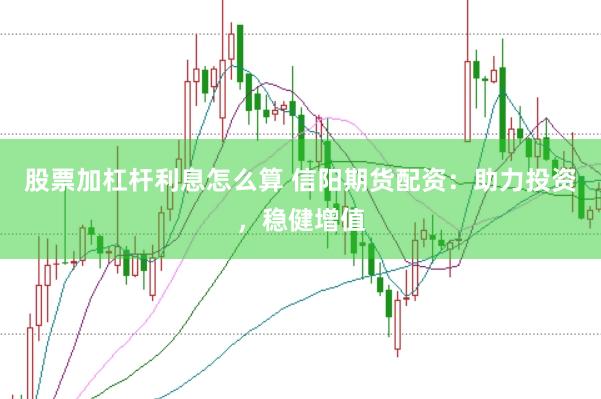 股票加杠杆利息怎么算 信阳期货配资：助力投资，稳健增值