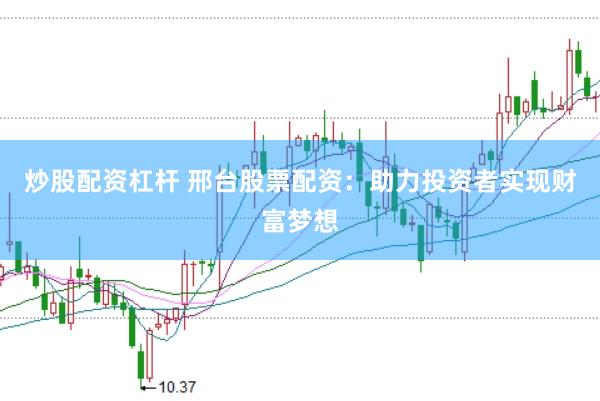 炒股配资杠杆 邢台股票配资：助力投资者实现财富梦想