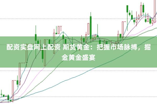 配资实盘网上配资 期货黄金：把握市场脉搏，掘金黄金盛宴