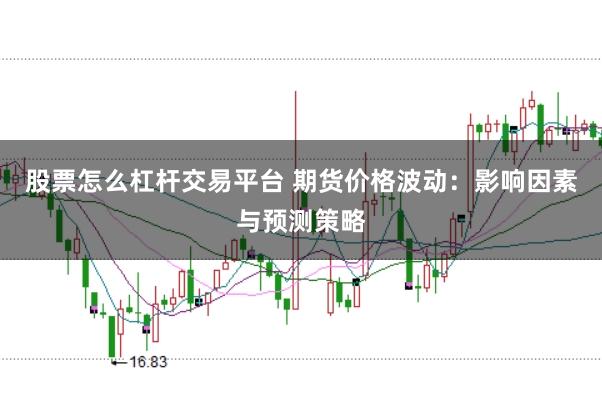 股票怎么杠杆交易平台 期货价格波动：影响因素与预测策略