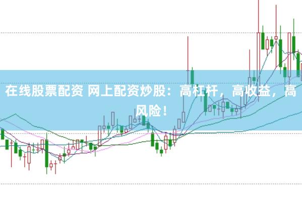 在线股票配资 网上配资炒股：高杠杆，高收益，高风险！