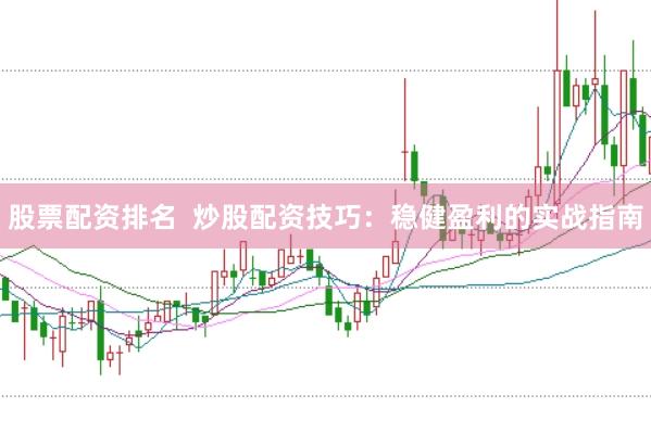 股票配资排名  炒股配资技巧：稳健盈利的实战指南