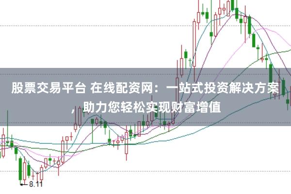股票交易平台 在线配资网：一站式投资解决方案，助力您轻松实现财富增值