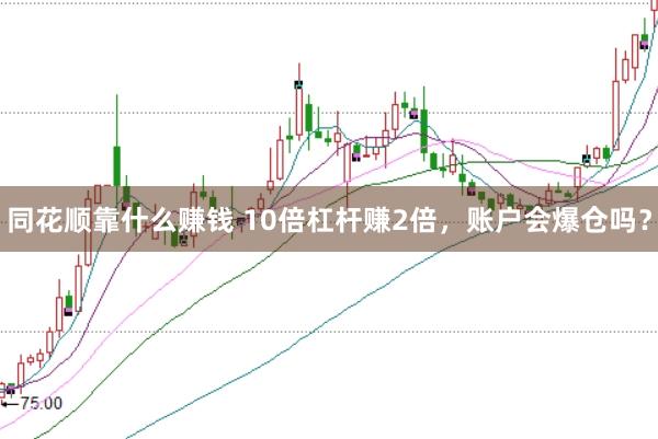 同花顺靠什么赚钱 10倍杠杆赚2倍，账户会爆仓吗？
