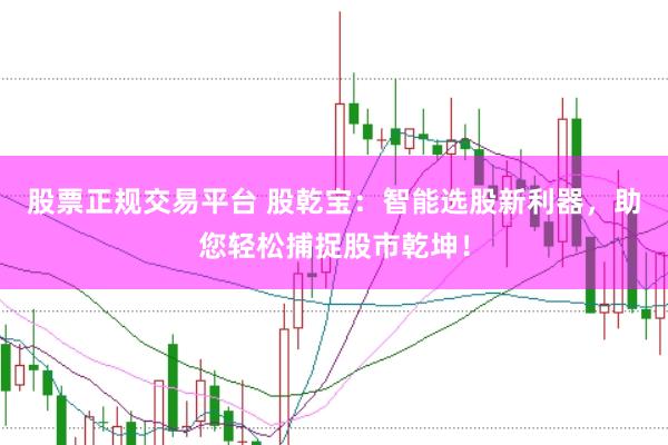 股票正规交易平台 股乾宝：智能选股新利器，助您轻松捕捉股市乾坤！