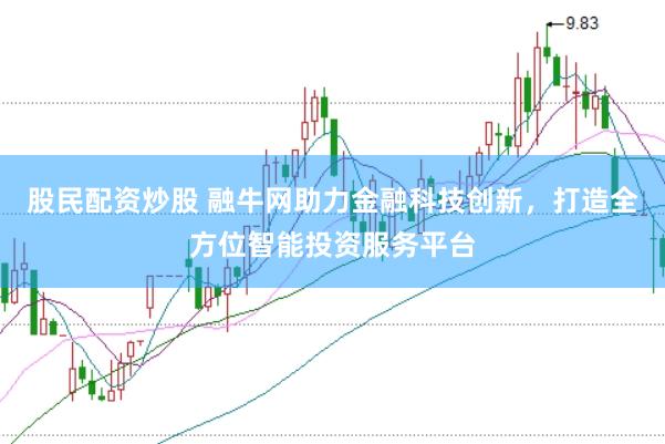 股民配资炒股 融牛网助力金融科技创新，打造全方位智能投资服务平台