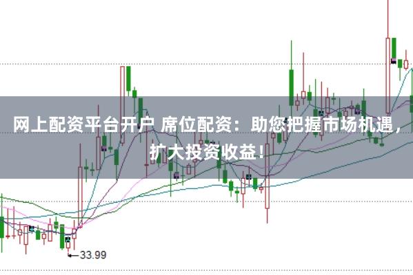 网上配资平台开户 席位配资：助您把握市场机遇，扩大投资收益！