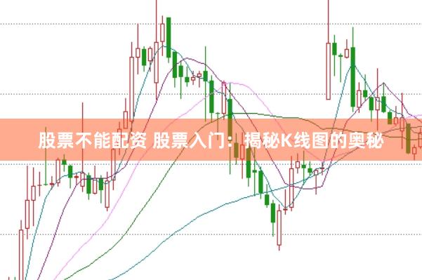 股票不能配资 股票入门：揭秘K线图的奥秘