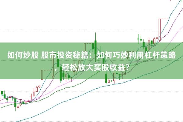 如何炒股 股市投资秘籍：如何巧妙利用杠杆策略，轻松放大买股收益？