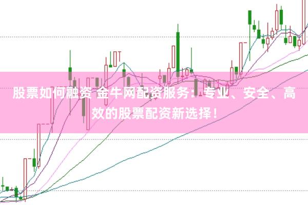 股票如何融资 金牛网配资服务：专业、安全、高效的股票配资新选择！