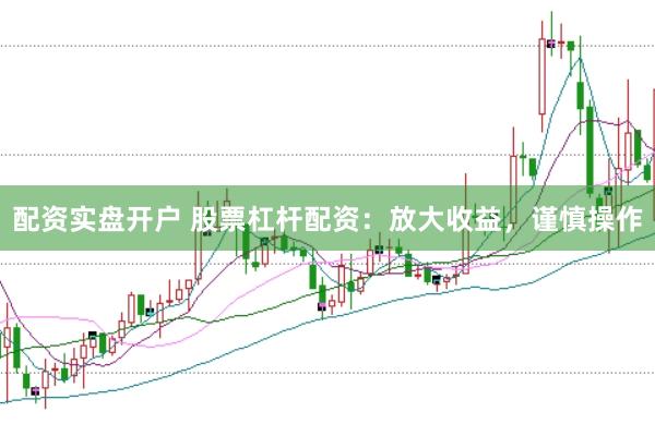 配资实盘开户 股票杠杆配资：放大收益，谨慎操作