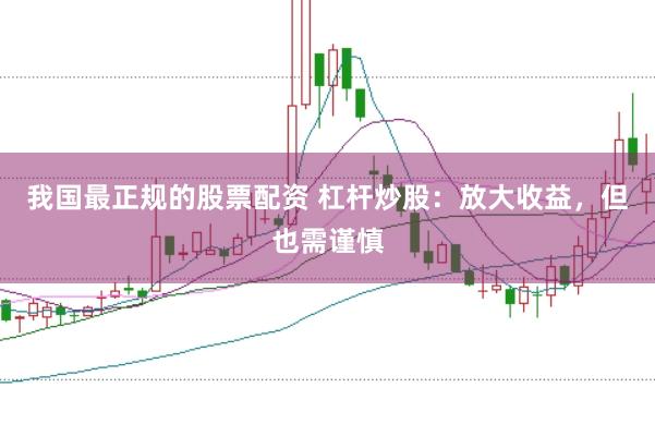 我国最正规的股票配资 杠杆炒股：放大收益，但也需谨慎