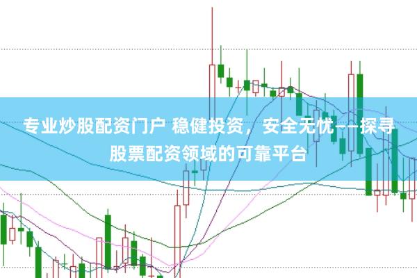 专业炒股配资门户 稳健投资，安全无忧——探寻股票配资领域的可靠平台