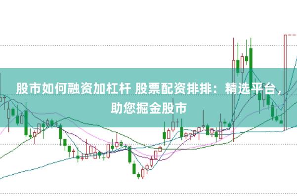 股市如何融资加杠杆 股票配资排排：精选平台，助您掘金股市