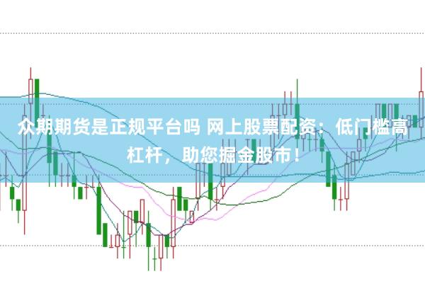 众期期货是正规平台吗 网上股票配资：低门槛高杠杆，助您掘金股市！