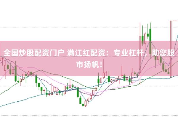 全国炒股配资门户 满江红配资：专业杠杆，助您股市扬帆！