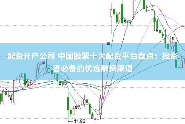 配资开户公司 中国股票十大配资平台盘点：投资者必备的优选融资渠道