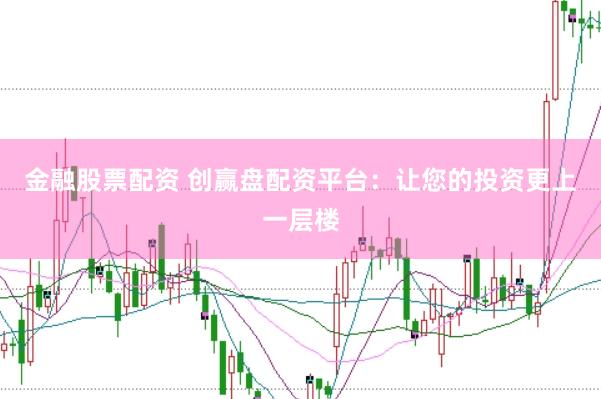 金融股票配资 创赢盘配资平台：让您的投资更上一层楼