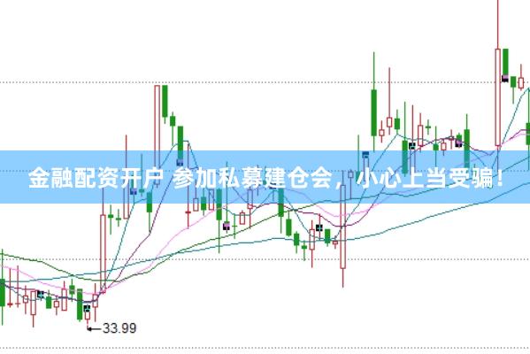 金融配资开户 参加私募建仓会，小心上当受骗！