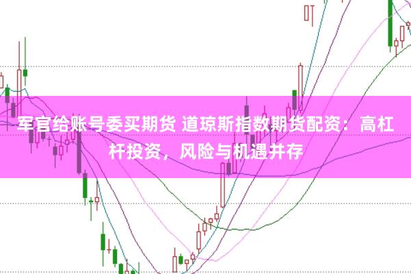 军官给账号委买期货 道琼斯指数期货配资：高杠杆投资，风险与机遇并存