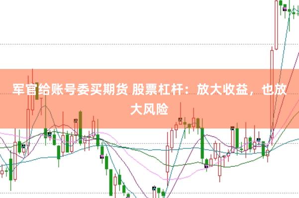 军官给账号委买期货 股票杠杆：放大收益，也放大风险