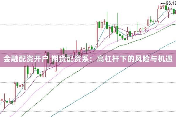 金融配资开户 期货配资系：高杠杆下的风险与机遇