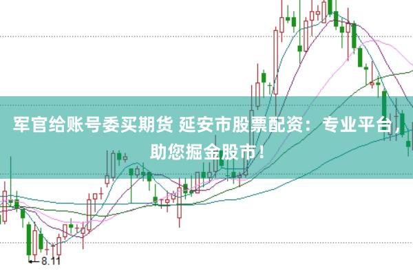 军官给账号委买期货 延安市股票配资：专业平台，助您掘金股市！