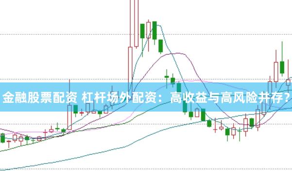 金融股票配资 杠杆场外配资：高收益与高风险并存？