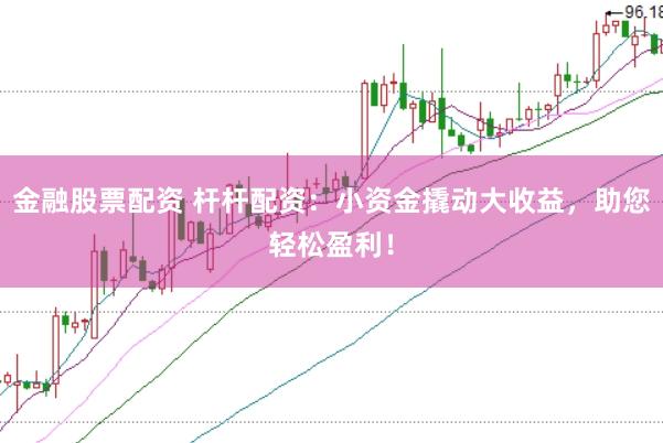 金融股票配资 杆杆配资：小资金撬动大收益，助您轻松盈利！