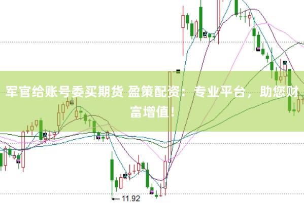 军官给账号委买期货 盈策配资：专业平台，助您财富增值！