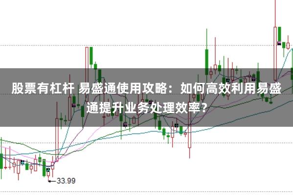 股票有杠杆 易盛通使用攻略：如何高效利用易盛通提升业务处理效率？