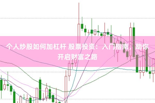 个人炒股如何加杠杆 股票投资：入门指南，助你开启财富之路
