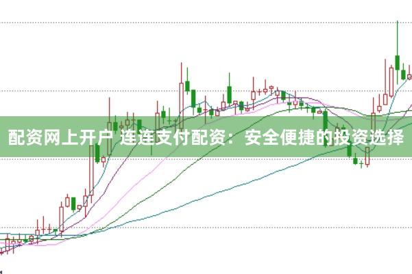 配资网上开户 连连支付配资：安全便捷的投资选择
