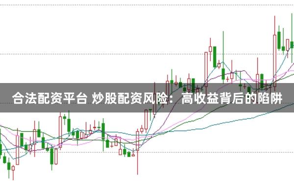 合法配资平台 炒股配资风险：高收益背后的陷阱