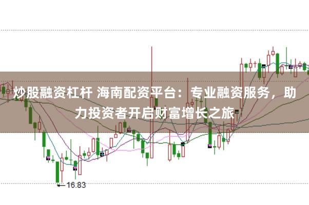 炒股融资杠杆 海南配资平台：专业融资服务，助力投资者开启财富增长之旅