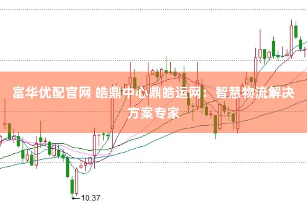 富华优配官网 皓鼎中心鼎皓运网：智慧物流解决方案专家