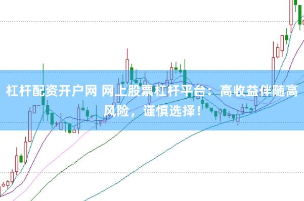杠杆配资开户网 网上股票杠杆平台：高收益伴随高风险，谨慎选择！