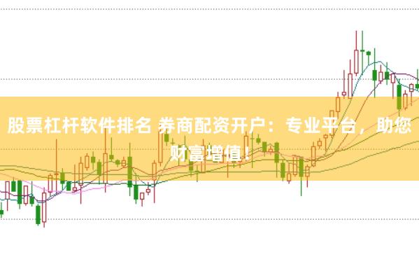股票杠杆软件排名 券商配资开户：专业平台，助您财富增值！