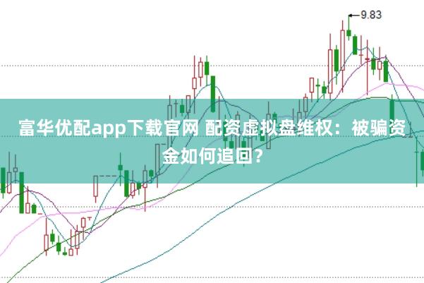 富华优配app下载官网 配资虚拟盘维权：被骗资金如何追回？