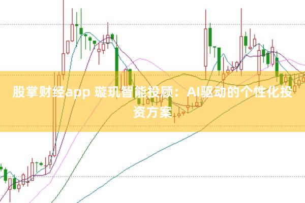 股掌财经app 璇玑智能投顾：AI驱动的个性化投资方案