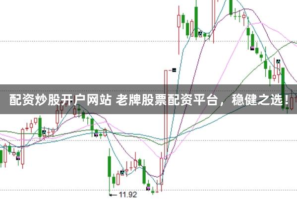 配资炒股开户网站 老牌股票配资平台，稳健之选！