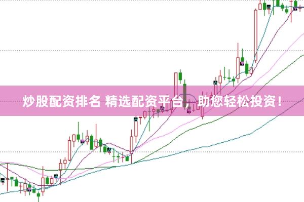 炒股配资排名 精选配资平台，助您轻松投资！